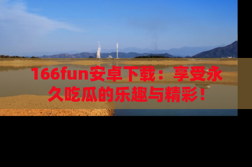 166fun安卓下载：享受永久吃瓜的乐趣与精彩！