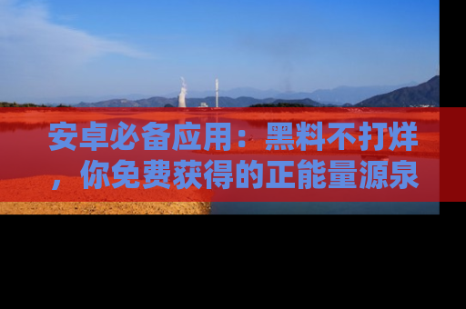 安卓必备应用：黑料不打烊，你免费获得的正能量源泉！