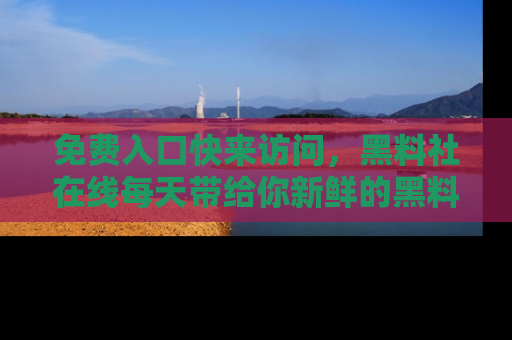 免费入口快来访问,黑料社在线每天带给你新鲜的黑料事件!