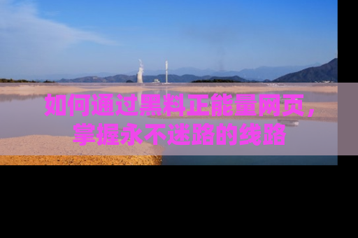 如何通过黑料正能量网页，掌握永不迷路的线路