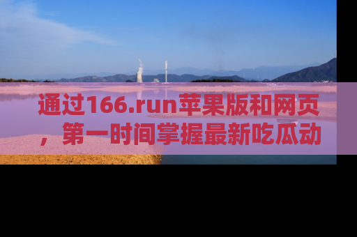 通过166.run苹果版和网页，第一时间掌握最新吃瓜动态！